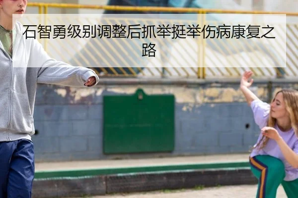 石智勇级别调整后抓举挺举伤病康复之路