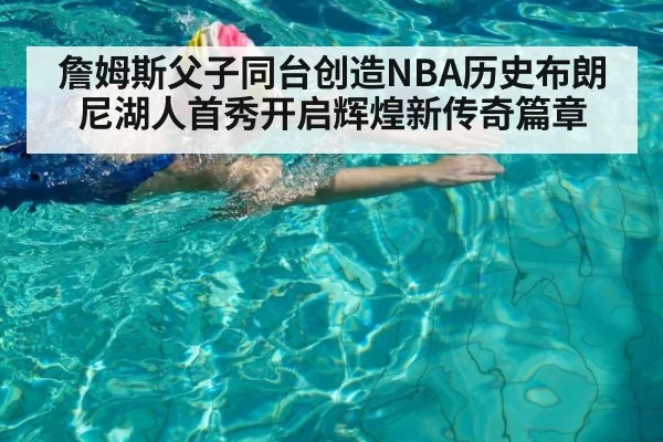 詹姆斯父子同台创造NBA历史布朗尼湖人首秀开启辉煌新传奇篇章