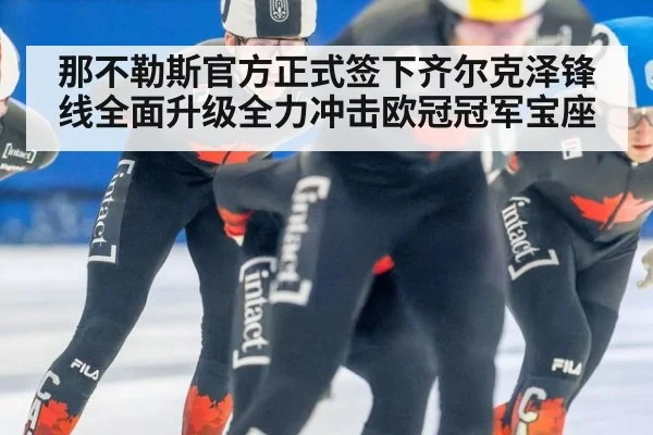 那不勒斯官方正式签下齐尔克泽锋线全面升级全力冲击欧冠冠军宝座
