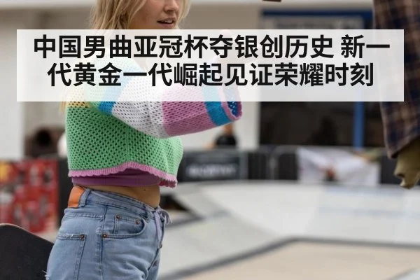 中国男曲亚冠杯夺银创历史 新一代黄金一代崛起见证荣耀时刻