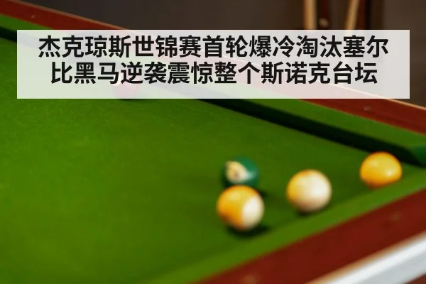 杰克琼斯世锦赛首轮爆冷淘汰塞尔比黑马逆袭震惊整个斯诺克台坛